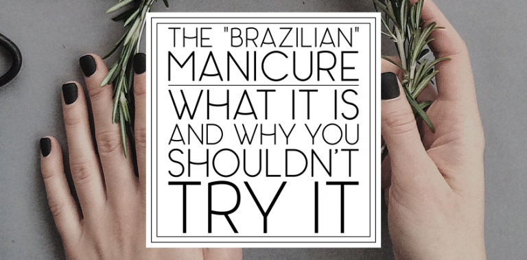 The “Brazilian” Manicure—What it is, and why you SHOULDN’T try it.